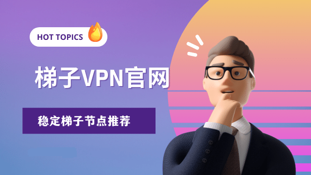 2025年最佳VPN加速器梯子推荐，靠谱稳定翻墙机场Clash,小火箭节点